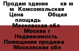 Продам здание 2000 кв.м, м. Комсомольская › Цена ­ 60 000 › Общая площадь ­ 2 000 - Московская обл., Москва г. Недвижимость » Помещения продажа   . Московская обл.